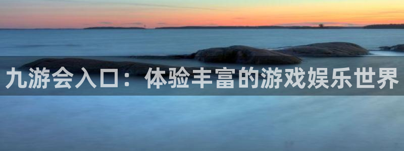 旺财28体育官网登录：九游会入口：体验丰富的游戏娱乐世界