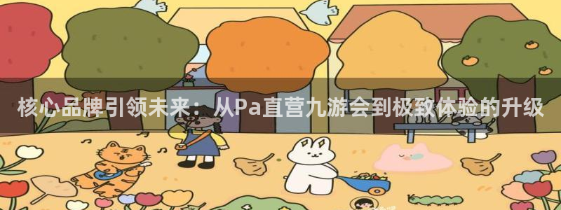 旺财28体育官网登录：核心品牌引领未来：从Pa直营九游会到极致体验的升级
