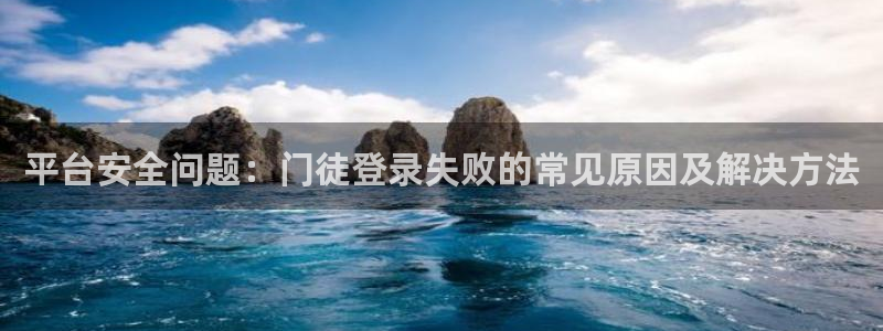 旺财283注册：平台安全问题：门徒登录失败的常见原因及解决方法