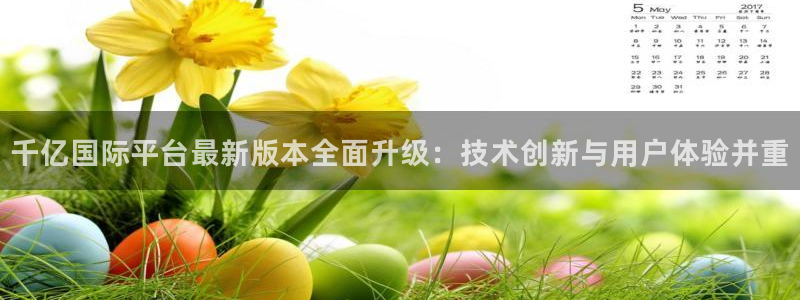 旺财28代理：千亿国际平台最新版本全面升级：技术创新与用户体验并重