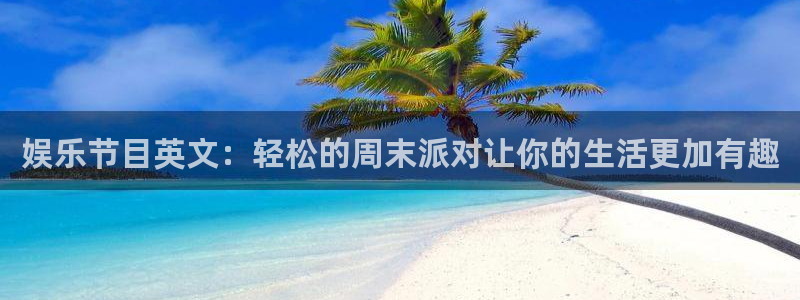 旺财282平台：娱乐节目英文：轻松的周末派对让你的生活更加有趣