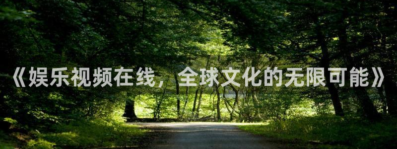 旺财283平台注册：《娱乐视频在线，全球文化的无限可能》
