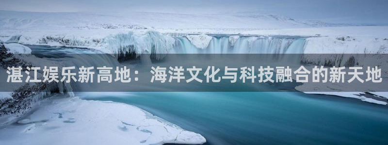 旺财28现在优惠多少：湛江娱乐新高地：海洋文化与科技融合的新天地