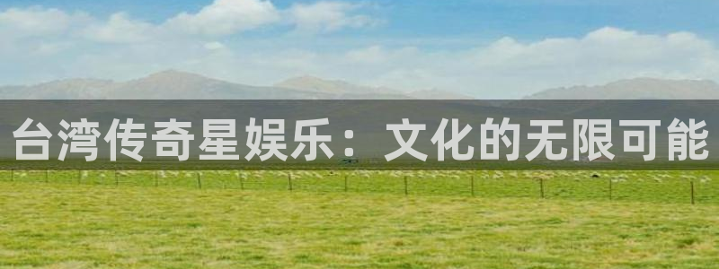 旺财28体育网页版入口：台湾传奇星娱乐：文化的无限可能