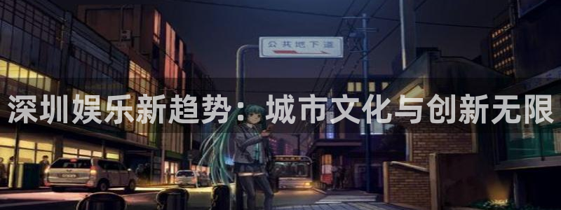 旺财28体育在线注册：深圳娱乐新趋势：城市文化与创新无限