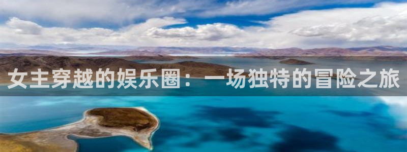 旺财282体育：女主穿越的娱乐圈：一场独特的冒险之旅