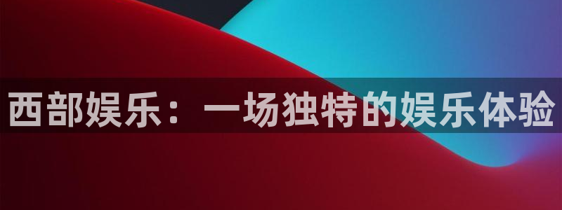 旺财284注册：西部娱乐：一场独特的娱乐体验