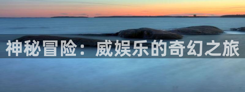 旺财28体育官网入口登录：神秘冒险：威娱乐的奇幻之旅