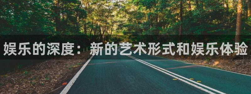 旺财28体育凯捷平台代理：娱乐的深度：新的艺术形式和娱乐体验