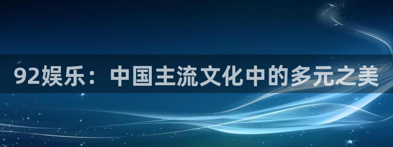 旺财28注册：92娱乐：中国主流文化中的多元之美