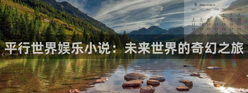旺财283平台注册：平行世界娱乐小说：未来世界的奇幻之旅