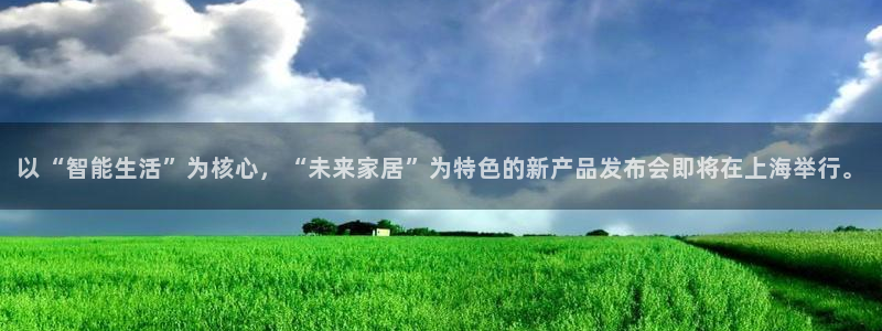 旺财282体育：以“智能生活”为核心，“未来家居”为特色的新产品发布会即将在上海举行。