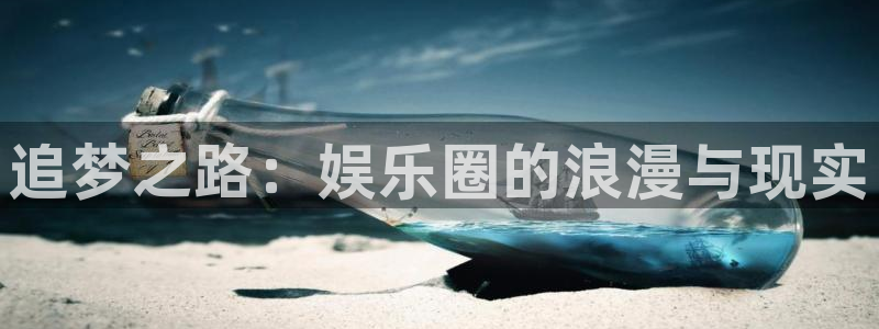 旺财28体育论坛：追梦之路：娱乐圈的浪漫与现实