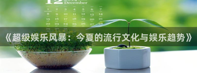 旺财28平台开户：《超级娱乐风暴：今夏的流行文化与娱乐趋势》