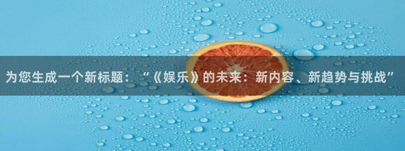 旺财28包怎么样：为您生成一个新标题：“《娱乐》的未来：新内容、新趋势与挑战”