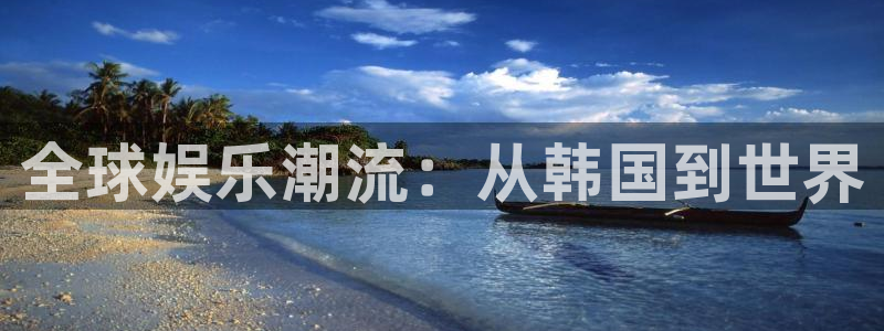 旺财28招商：全球娱乐潮流：从韩国到世界