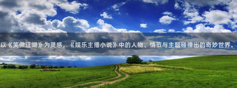旺财28平台开户：以《笑傲江湖》为灵感，《娱乐主播小说》中的人物、情节与主题碰撞出的奇妙世界。