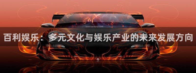 旺财28体育平台注册：百利娱乐：多元文化与娱乐产业的未来发展方向