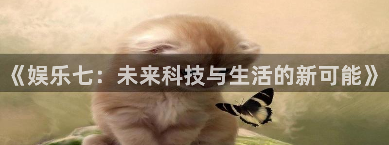 旺财282体育登录入口：《娱乐七：未来科技与生活的新可能》