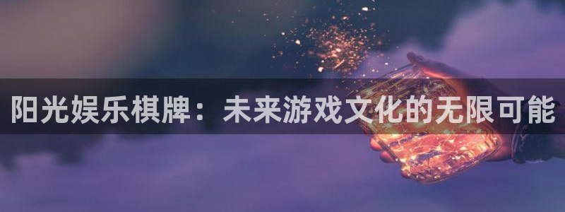 旺财28体育在线注册：阳光娱乐棋牌：未来游戏文化的无限可能