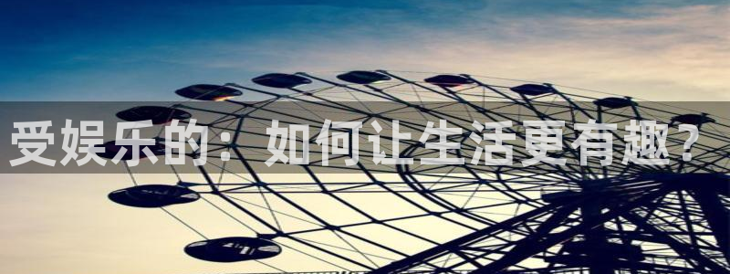 旺财28体育：受娱乐的：如何让生活更有趣？